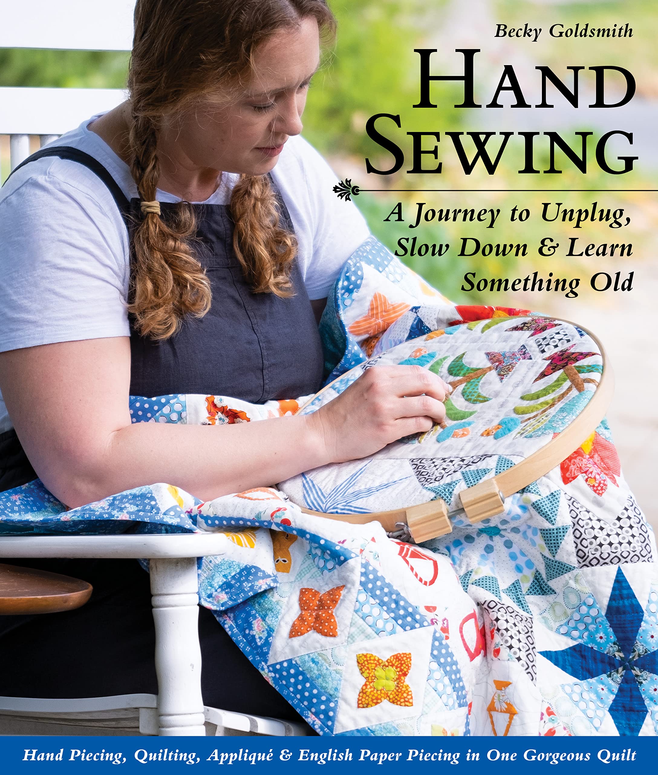 Hand Sewing: A Journey to Unplug, Slow Down & Learn Something Old: Hand Piecing, Quilting, Appliqué & English Paper Piecing in One Gorgeous Quilt book