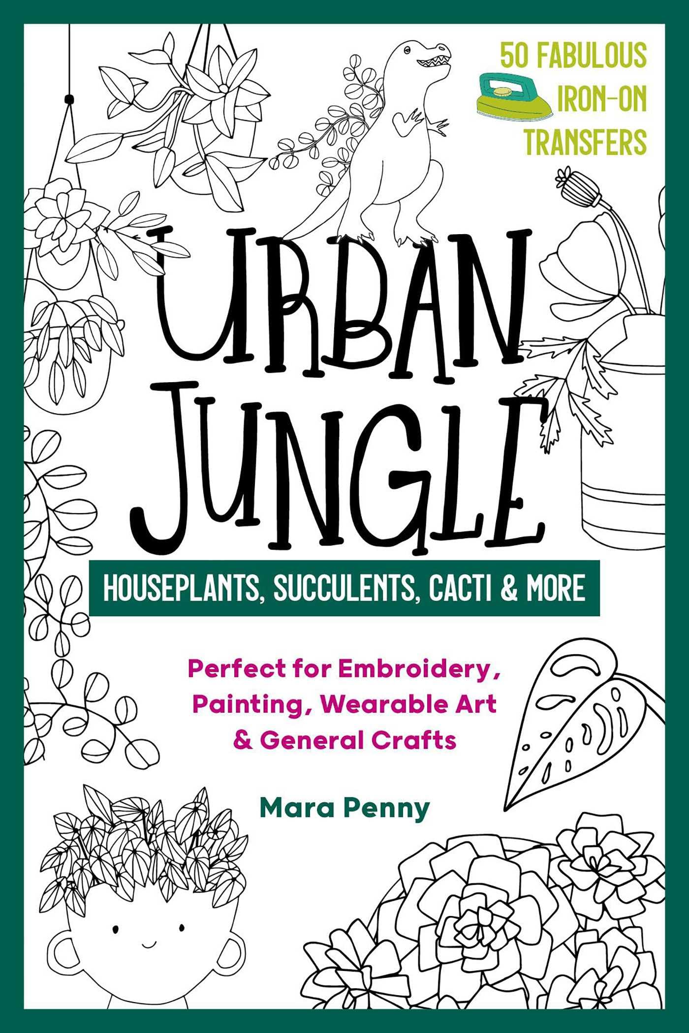 Urban Jungle - Houseplants, Succulents, Cacti & More: Perfect for Embroidery, Painting, Wearable Art & General Crafts (50 Fabulous Iron-on Transfers) Hobbies & Crafts