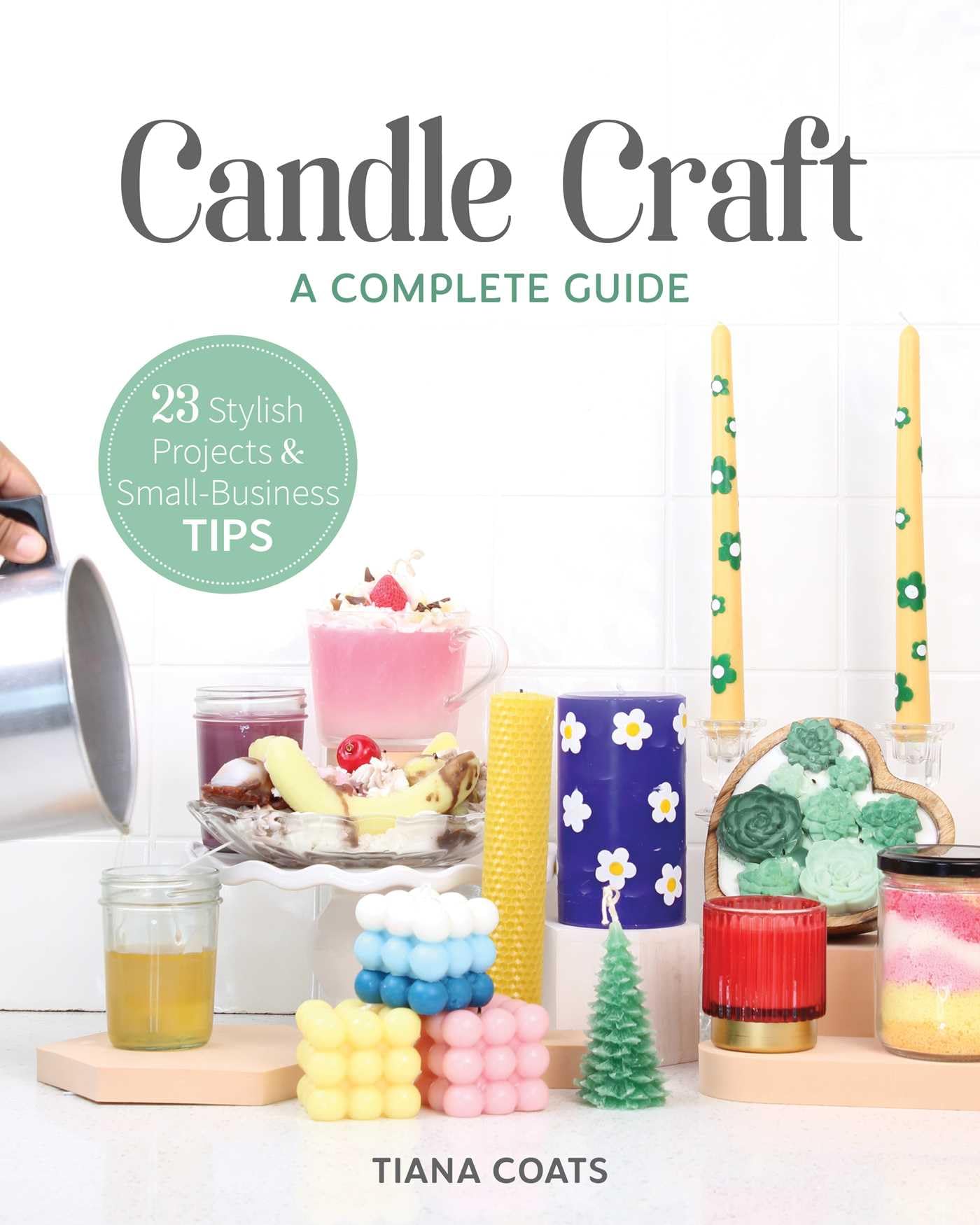 Candle Craft: A Complete Guide: 23 Stylish Projects & Small-Business Tips Hobbies & Crafts