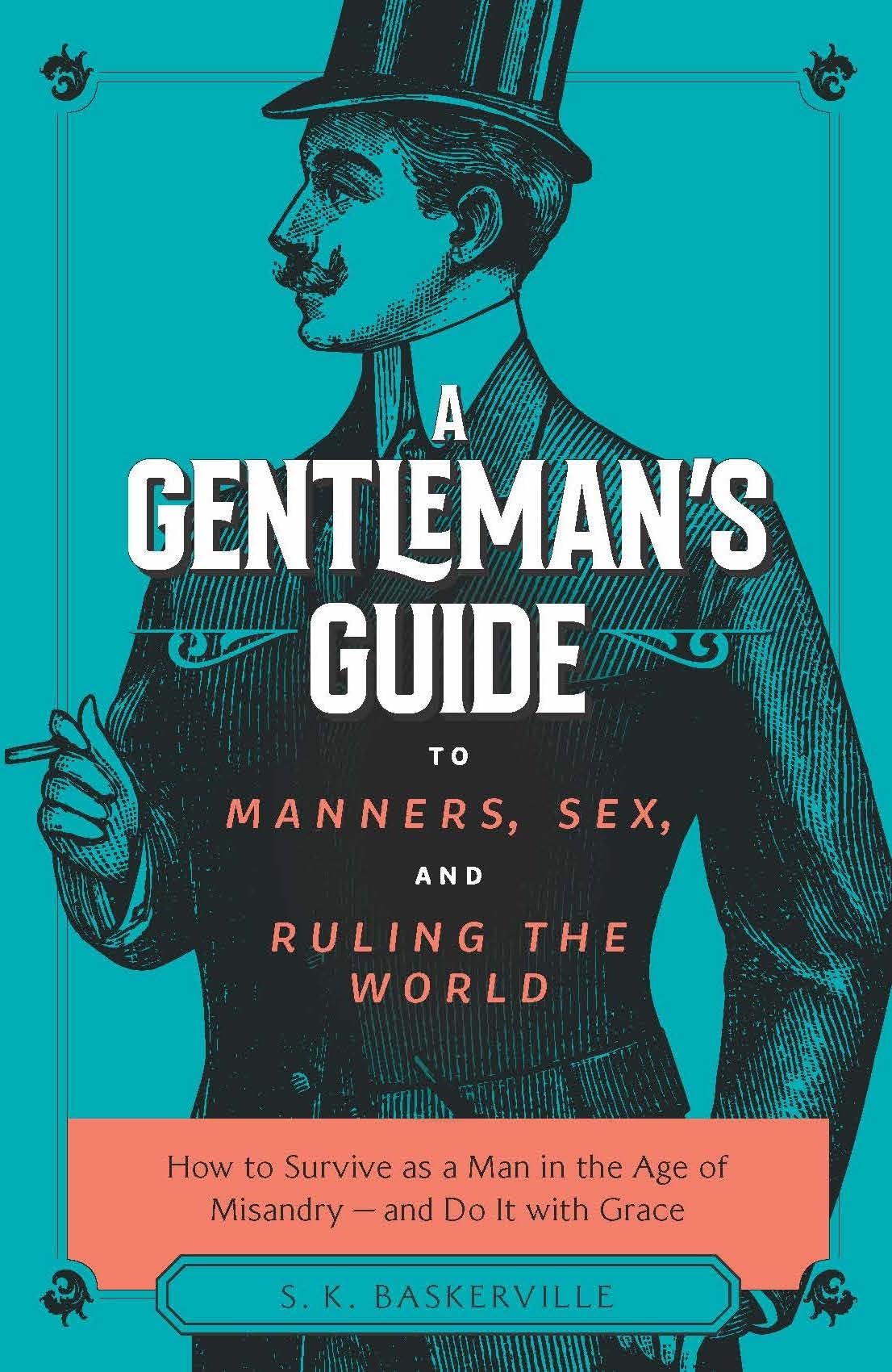 The Gentleman's Guide to Manners, Sex, and Ruling the World: How to Survive As a Man in the Age of Misandry and Do So With Grace Social Sciences