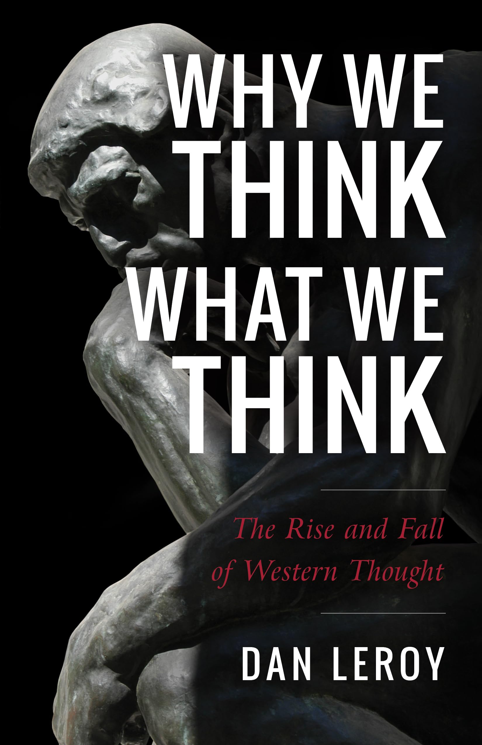 Why We Think What We Think: The Rise and Fall of Western Thought Philosophy