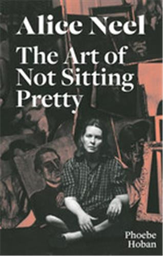 Alice Neel The Art of Not Sitting Pretty book