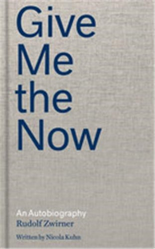 Rudolf Zwirner Give Me the Now An Autobiography Art & Literature