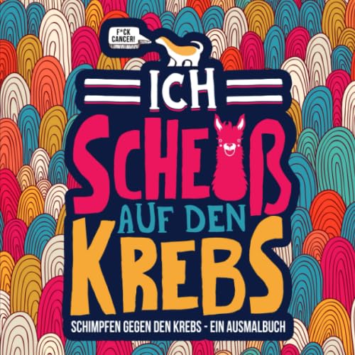 Ich scheiß auf den Krebs: Schimpfen gegen den Krebs- ein Ausmalbuch: F*ck Cancer Humour & Satire