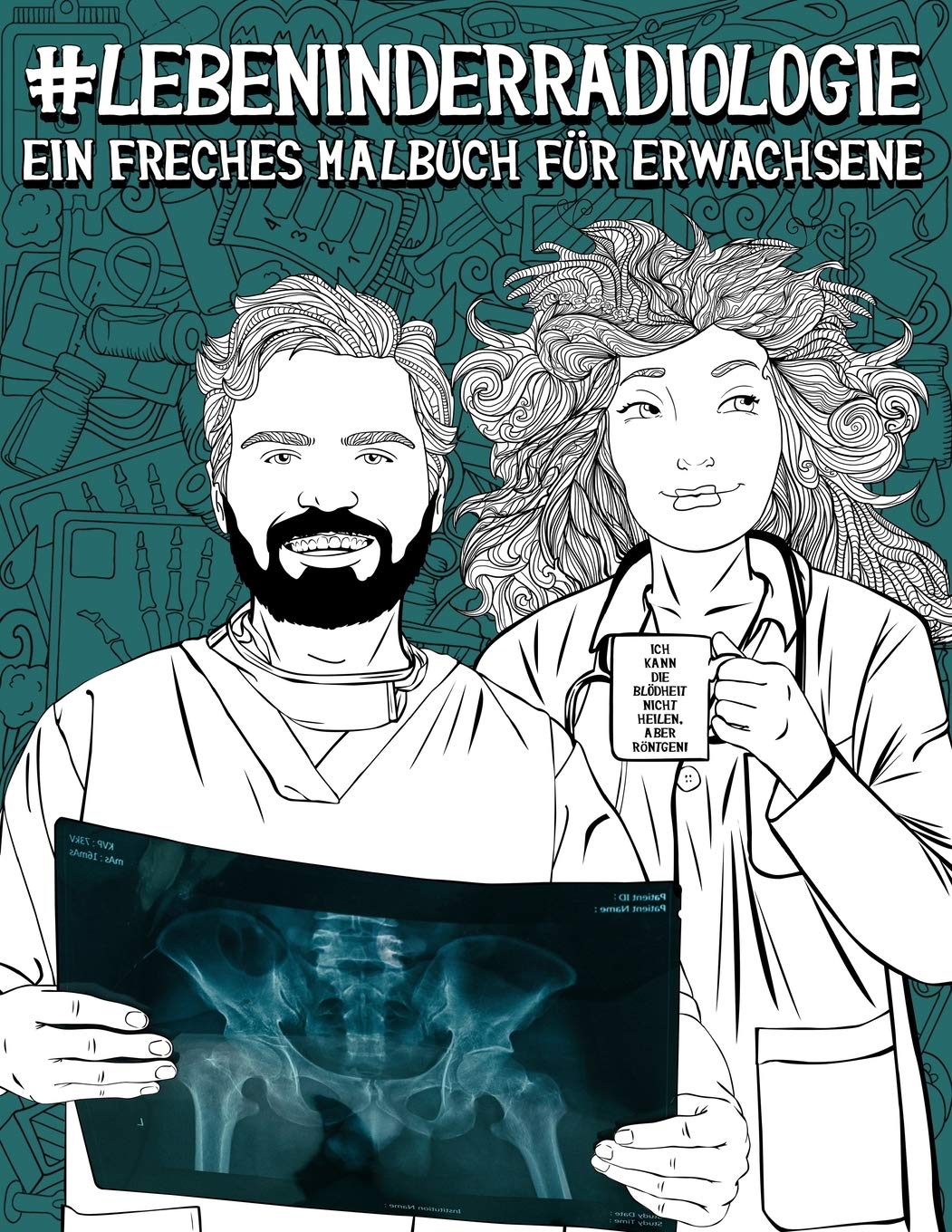 Leben in der Radiologie: Ein freches Malbuch für Erwachsene: Ein lustiges Buch für Radiologen, Radiologietechnologen, Radiologieassistenten, Rö Humour & Satire