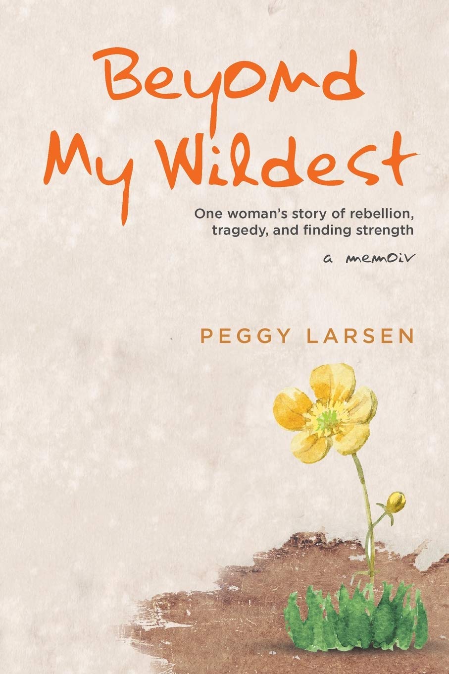 Beyond My Wildest: One woman's story of rebellion, tragedy, and finding strength Memories