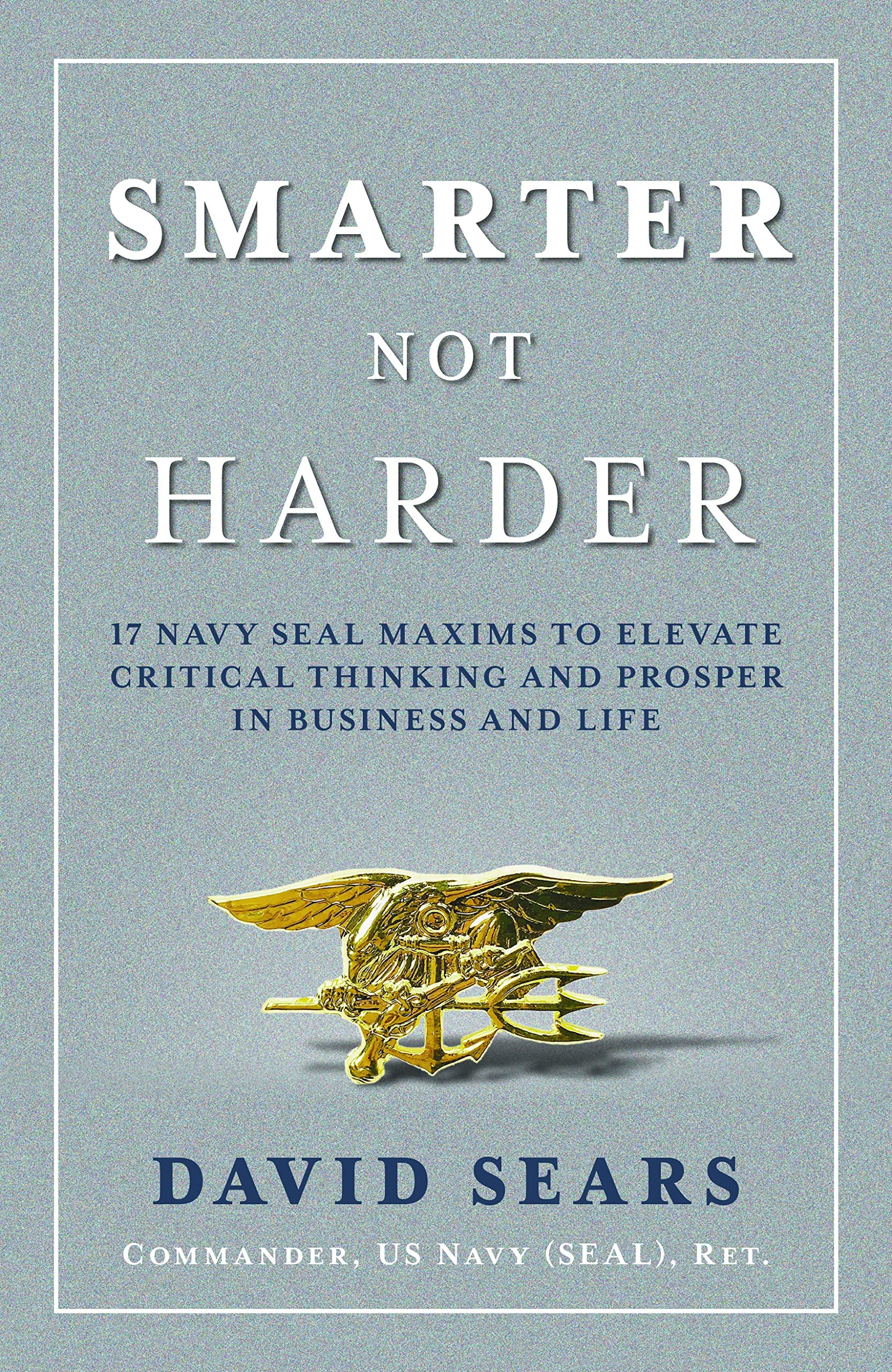 Smarter Not Harder: 17 Navy Seal Maxims to Elevate Critical Thinking and Prosper in Business and Life Biographies & Memoirs