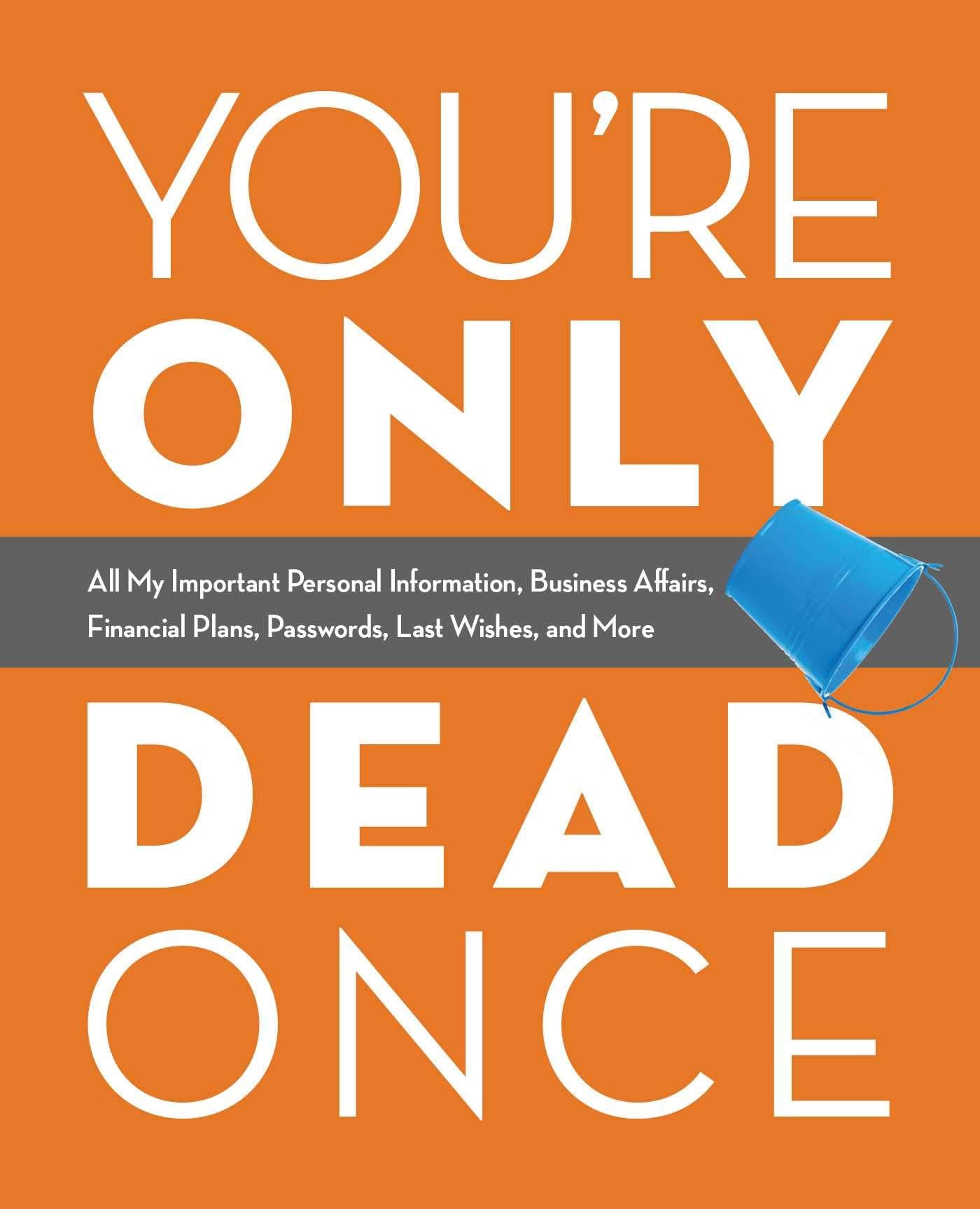 You're Only Dead Once: All My Important Personal Information, Business Affairs, Financial Plans, Passwords, Last Wishes, and More Law