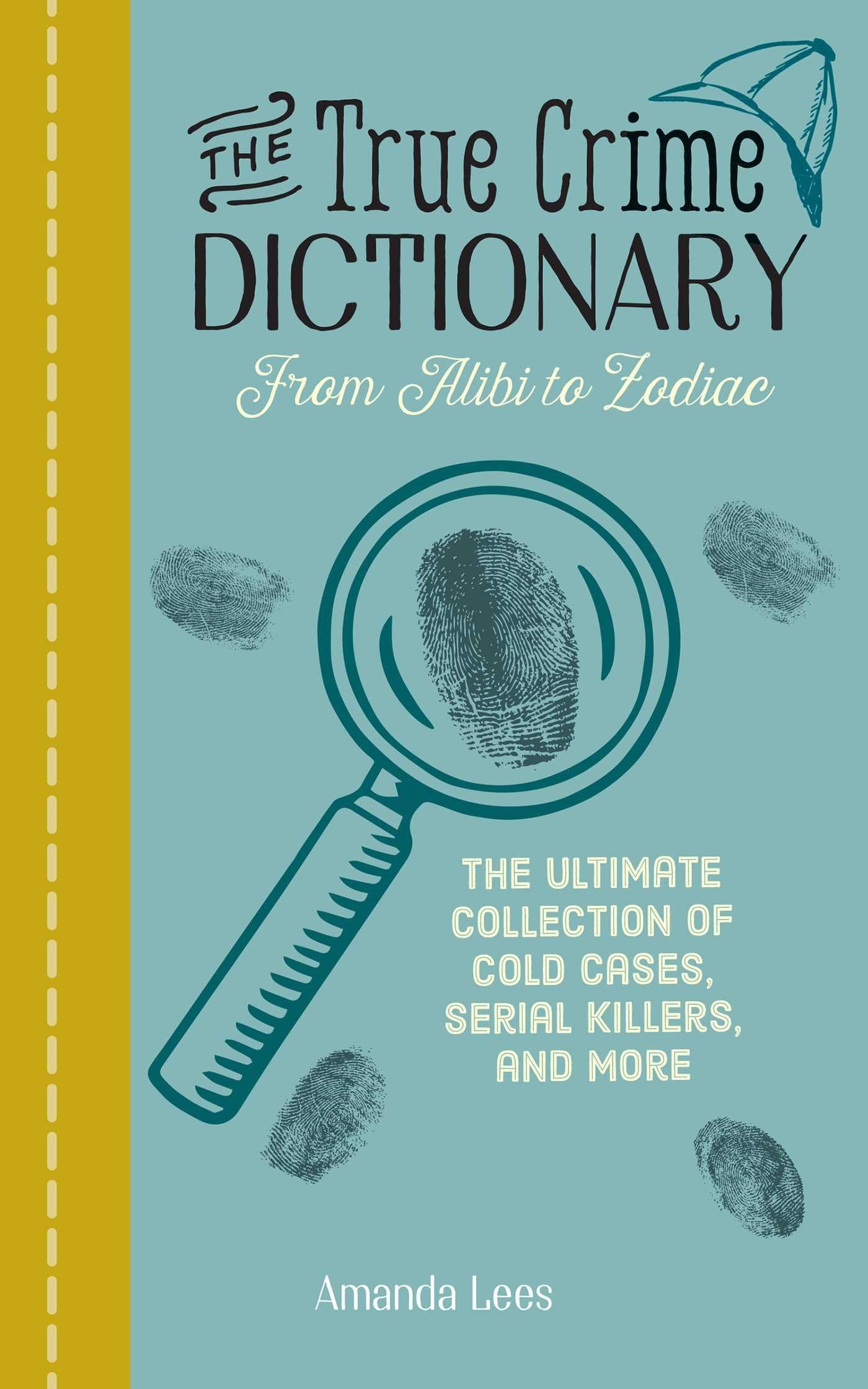 The True Crime Dictionary from Alibi to Zodiac: The Ultimate Collection of Cold Cases, Serial Killers, and More book