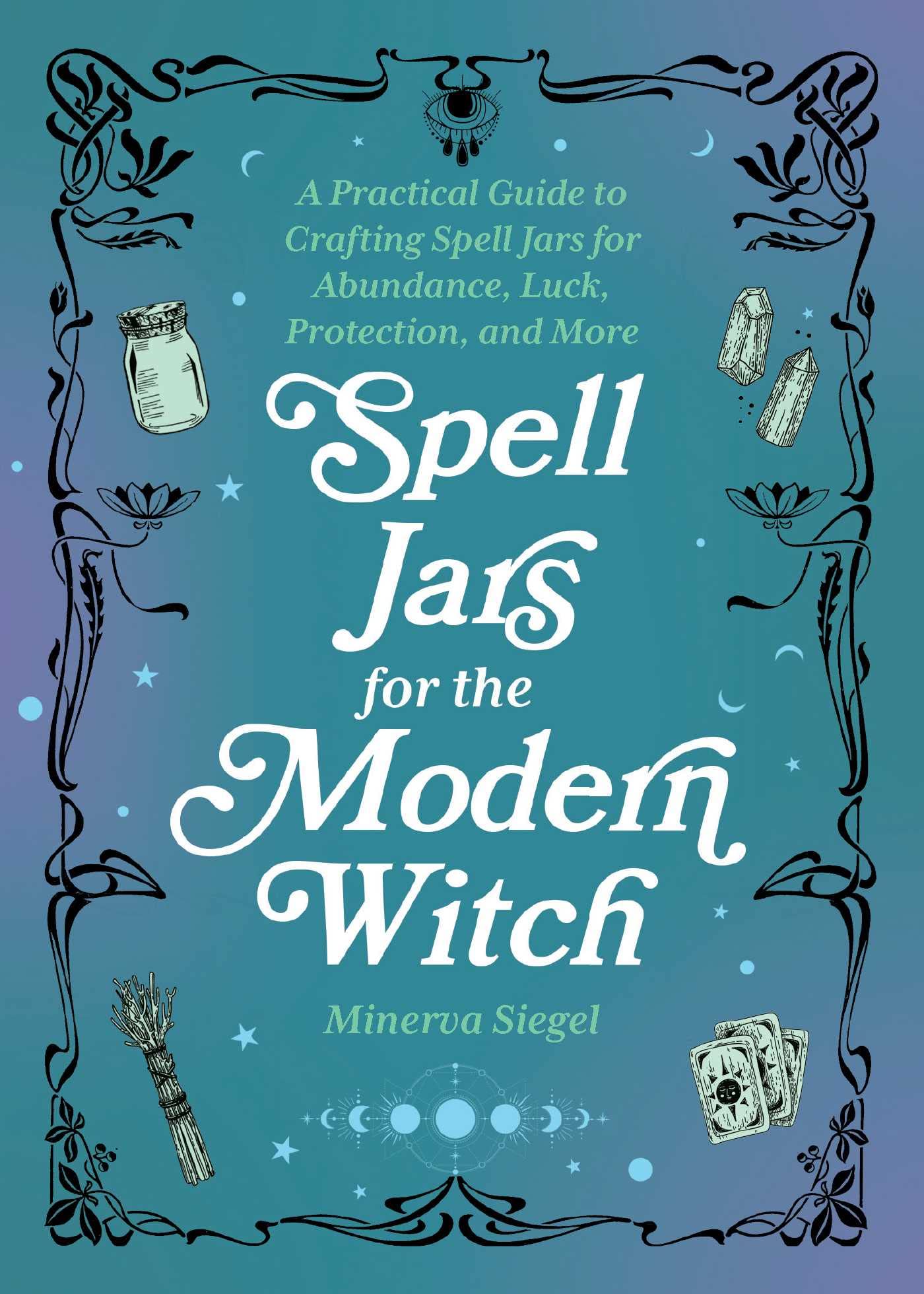 Spell Jars for the Modern Witch: A Practical Guide to Crafting Spell Jars for Abundance, Luck, Protection, and More (Books for Modern Witches) Religion & Esotericism