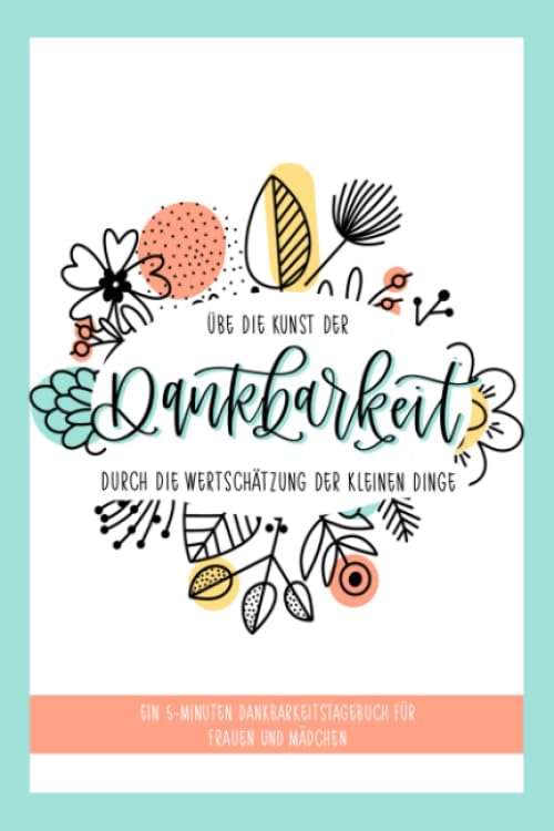 Übe die Kunst der Dankbarkeit durch die Wertschätzung der kleinen Dinge: Ein 5-Minuten Dankbarkeitstagebuch für Frauen und Mädchen Lifestyle