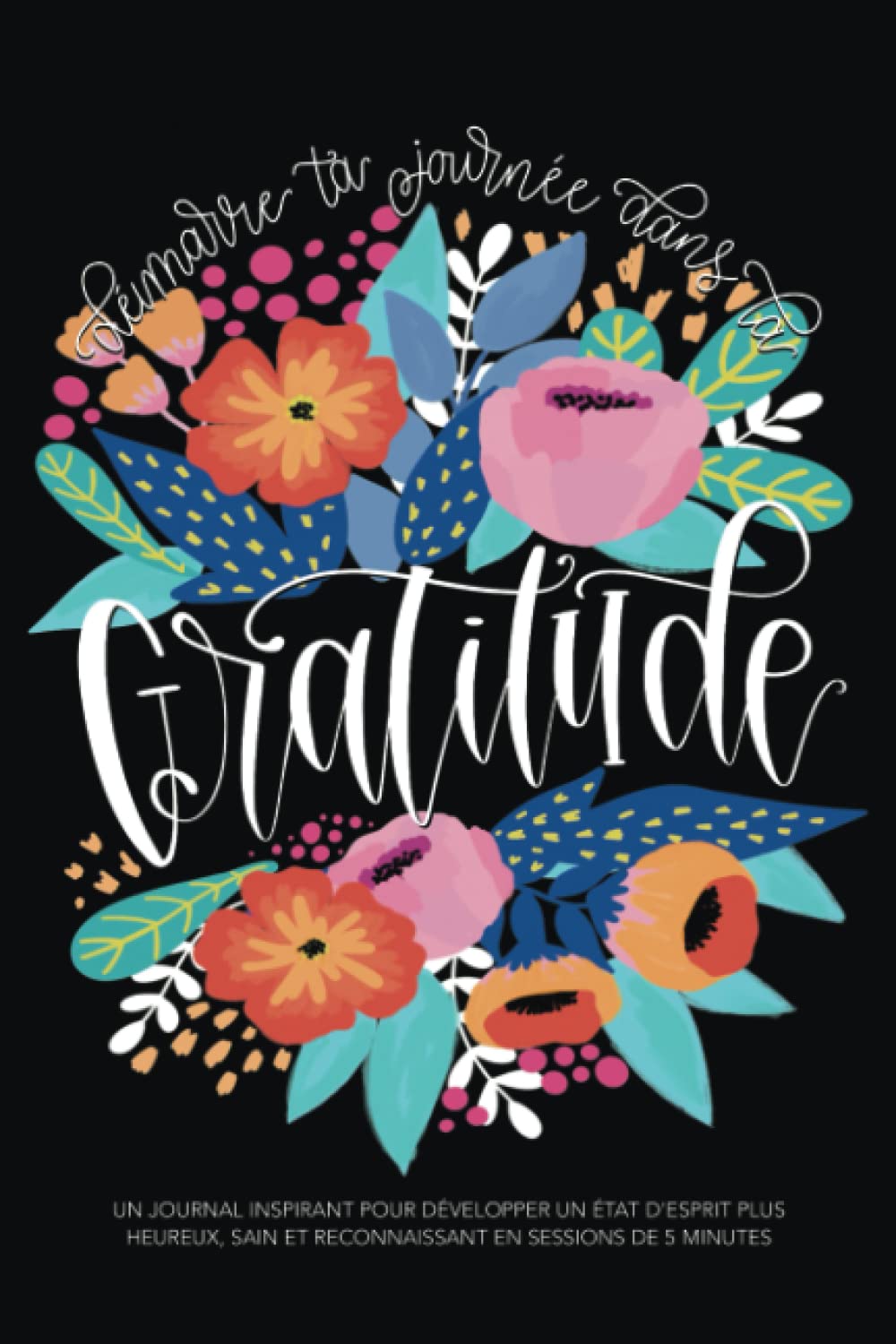 Démarre ta journée dans la gratitude: Un journal inspirant pour développer un état d'esprit plus heureux, sain et reconnaissant en sessions de 5 minutes Lifestyle
