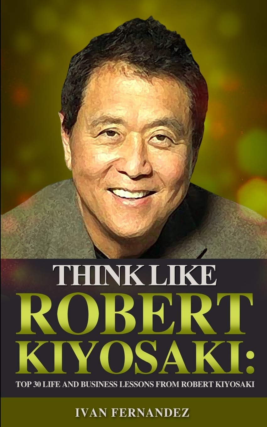 Think Like Robert Kiyosaki: Top 30 Life and Business Lessons from Robert Kiyosaki Memories
