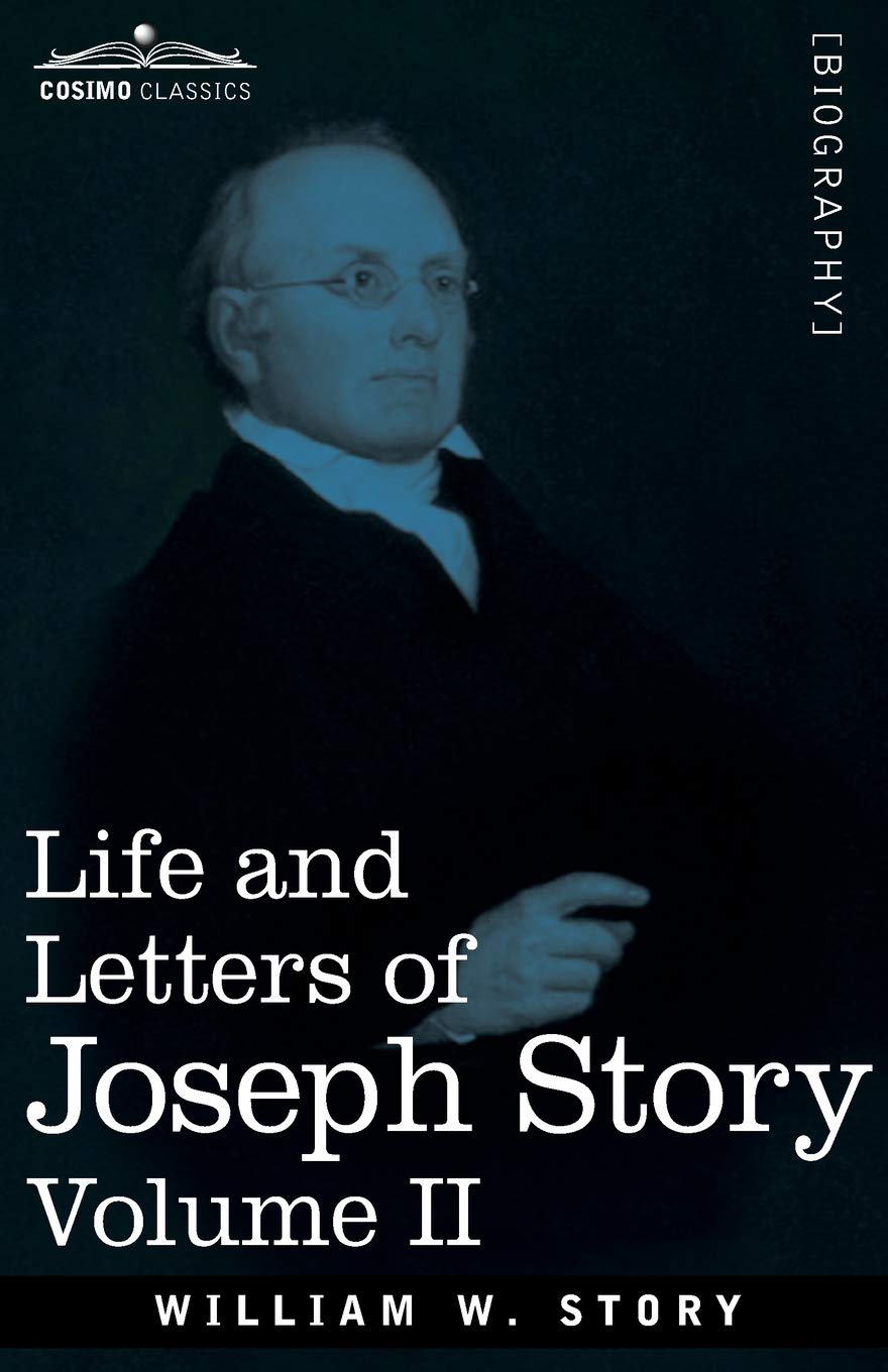 Life and Letters of Joseph Story, Vol. II (in Two Volumes): Associate Justice of the Supreme Court of the United States and Dane Professor of Law at Harvard University book