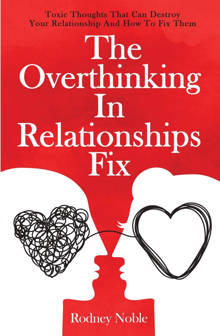 The Overthinking In Relationships Fix: Toxic Thoughts That Can Destroy Your Relationship And How To Fix Them Business, Finance & Career