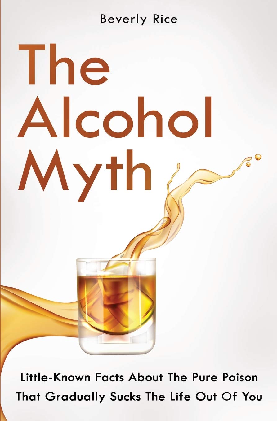The Alcohol Myth: Little-Known Facts About The Pure Poison That Gradually Sucks The Life Out Of You book