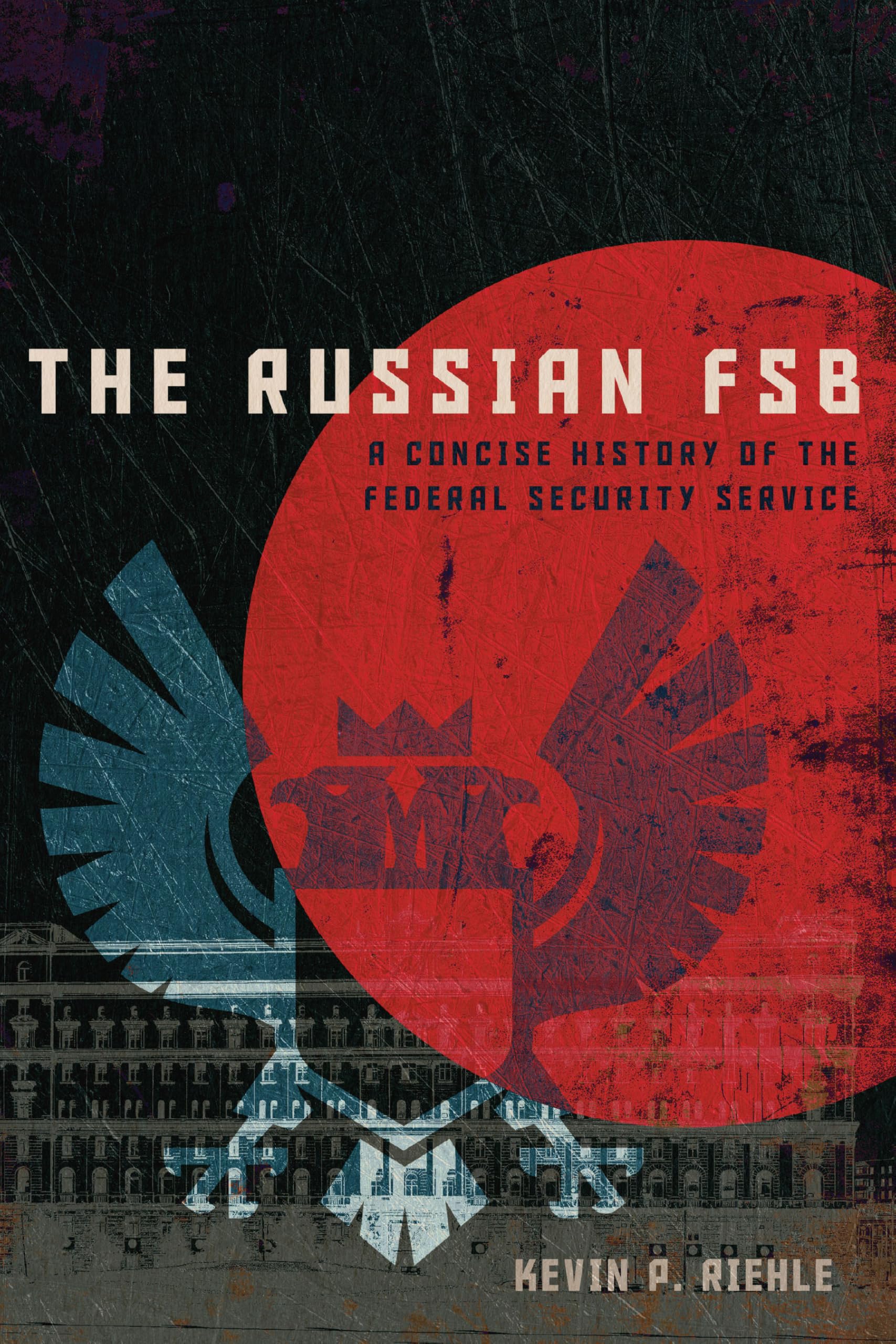The Russian FSB: A Concise History of the Federal Security Service (Concise Histories of Intelligence) Politics & Society