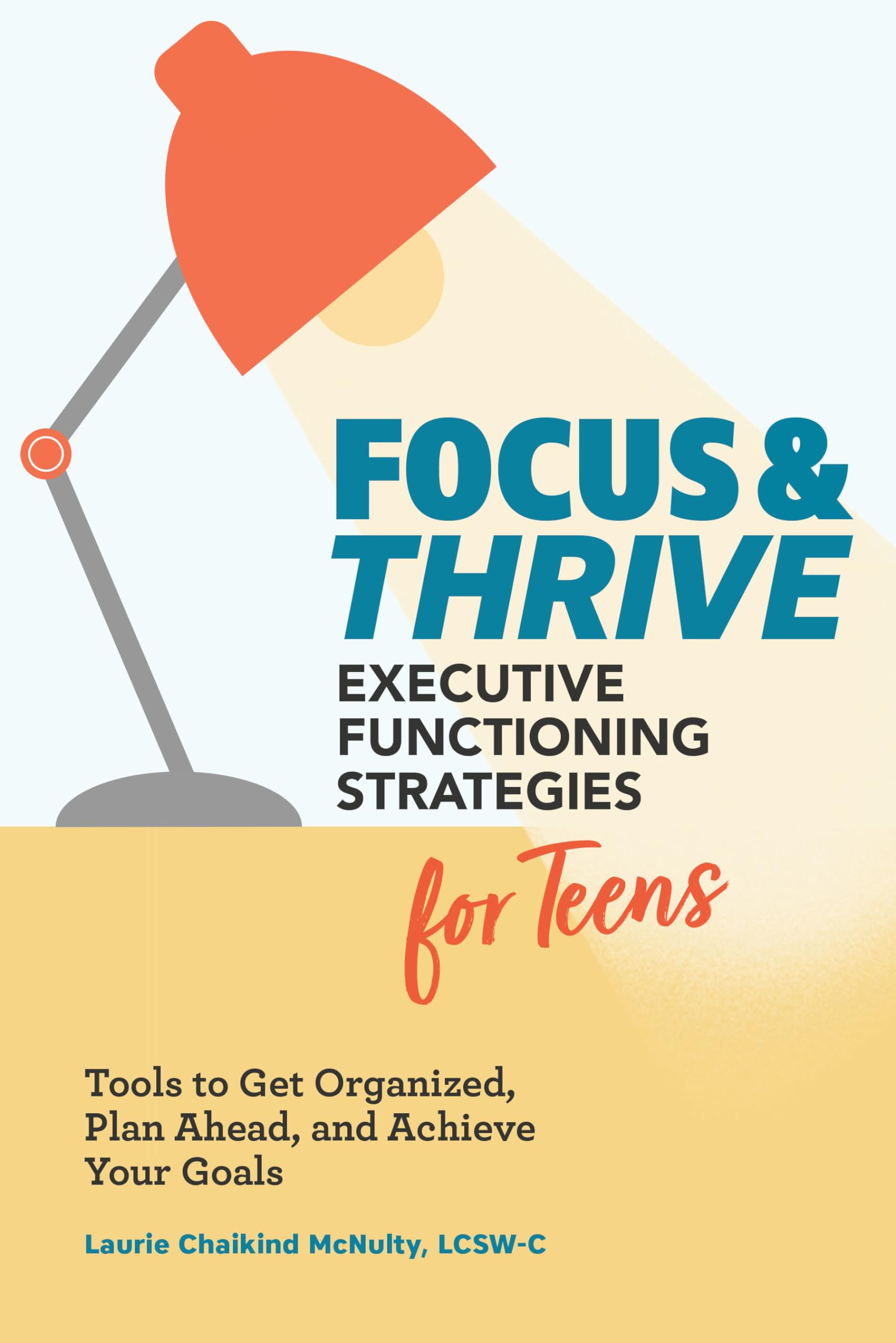 Focus and Thrive: Executive Functioning Strategies for Teens: Tools to Get Organized, Plan Ahead, and Achieve Your Goals book