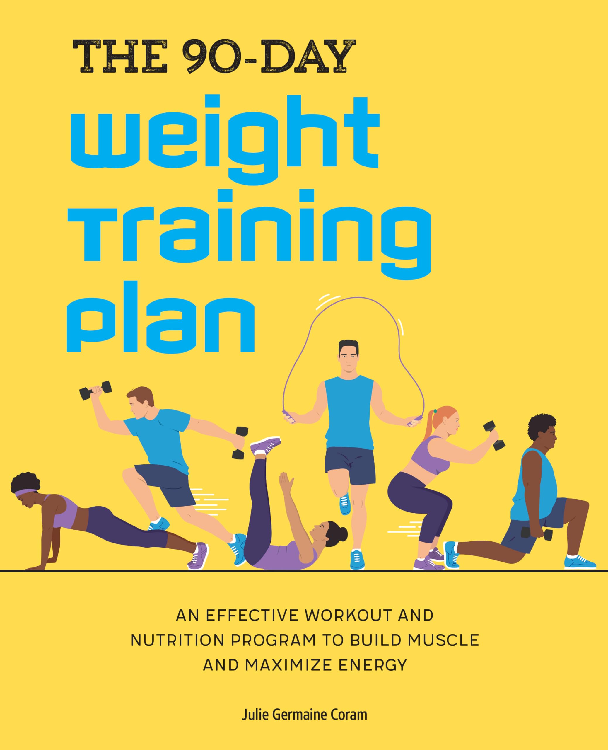 The 90-Day Weight Training Plan: An Effective Workout and Nutrition Program to Build Muscle and Maximize Energy Health, Nutrition & Fitness