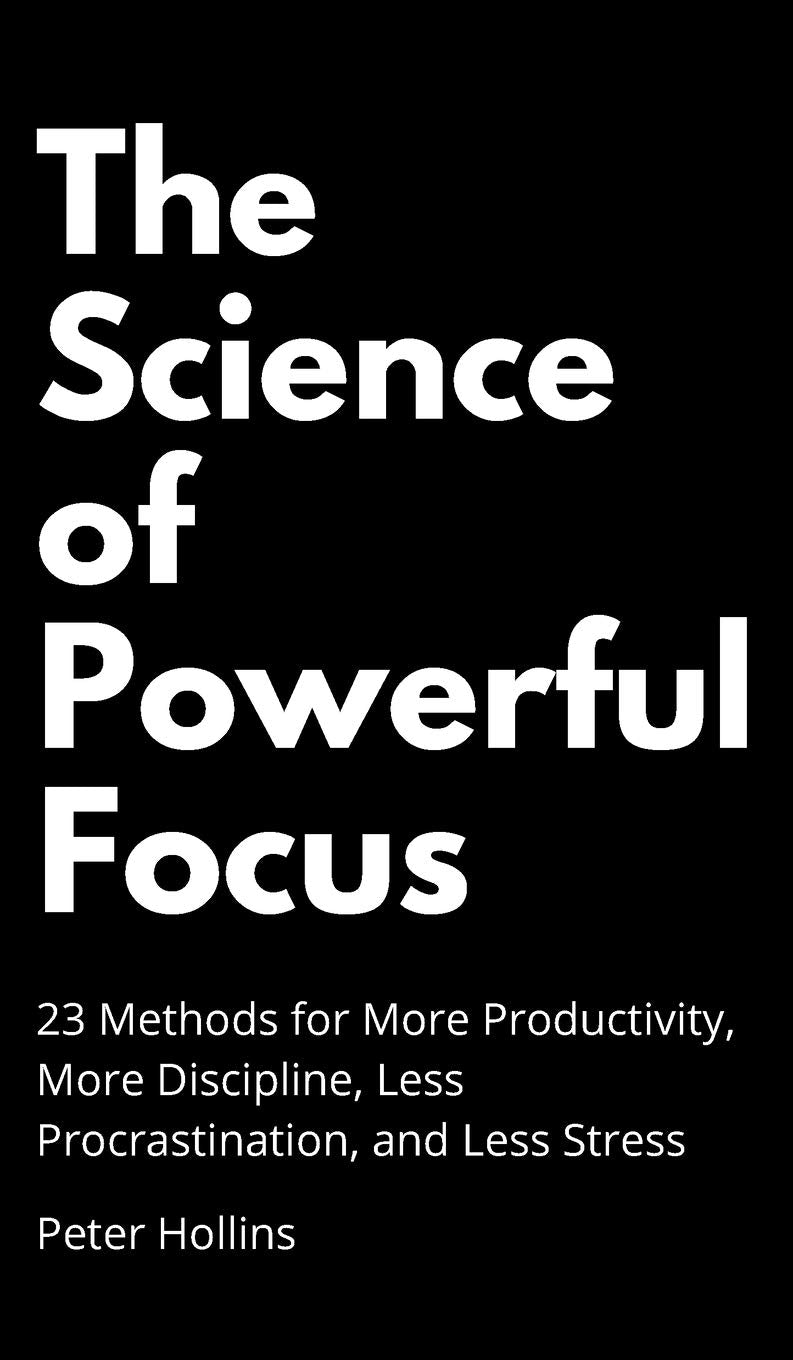 The Science of Powerful Focus: 23 Methods for More Productivity, More Discipline, Less Procrastination, and Less Stress Law