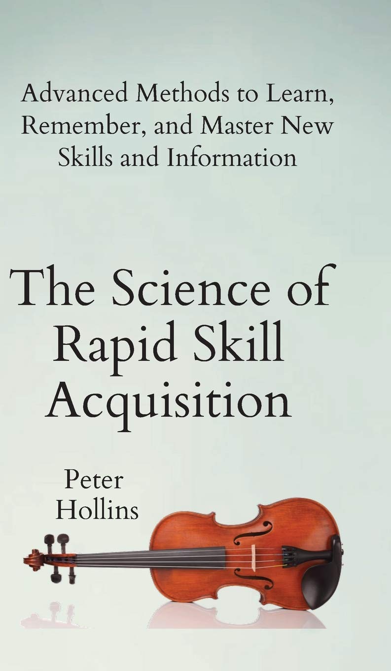 The Science of Rapid Skill Acquisition: Advanced Methods to Learn, Remember, and Master New Skills and Information Business, Finance & Career