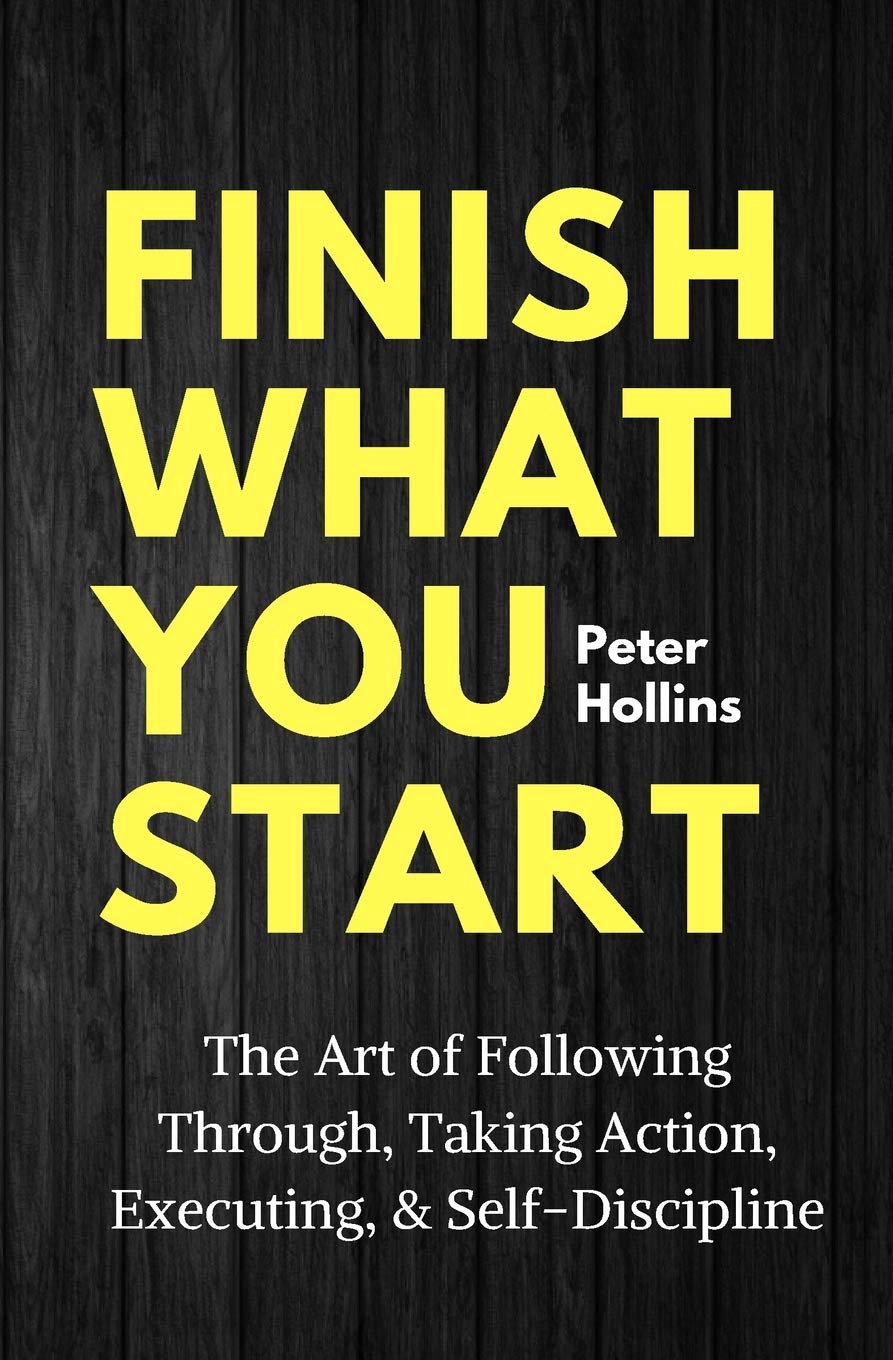 Finish What You Start: The Art of Following Through, Taking Action, Executing, & Self-Discipline Business, Finance & Career