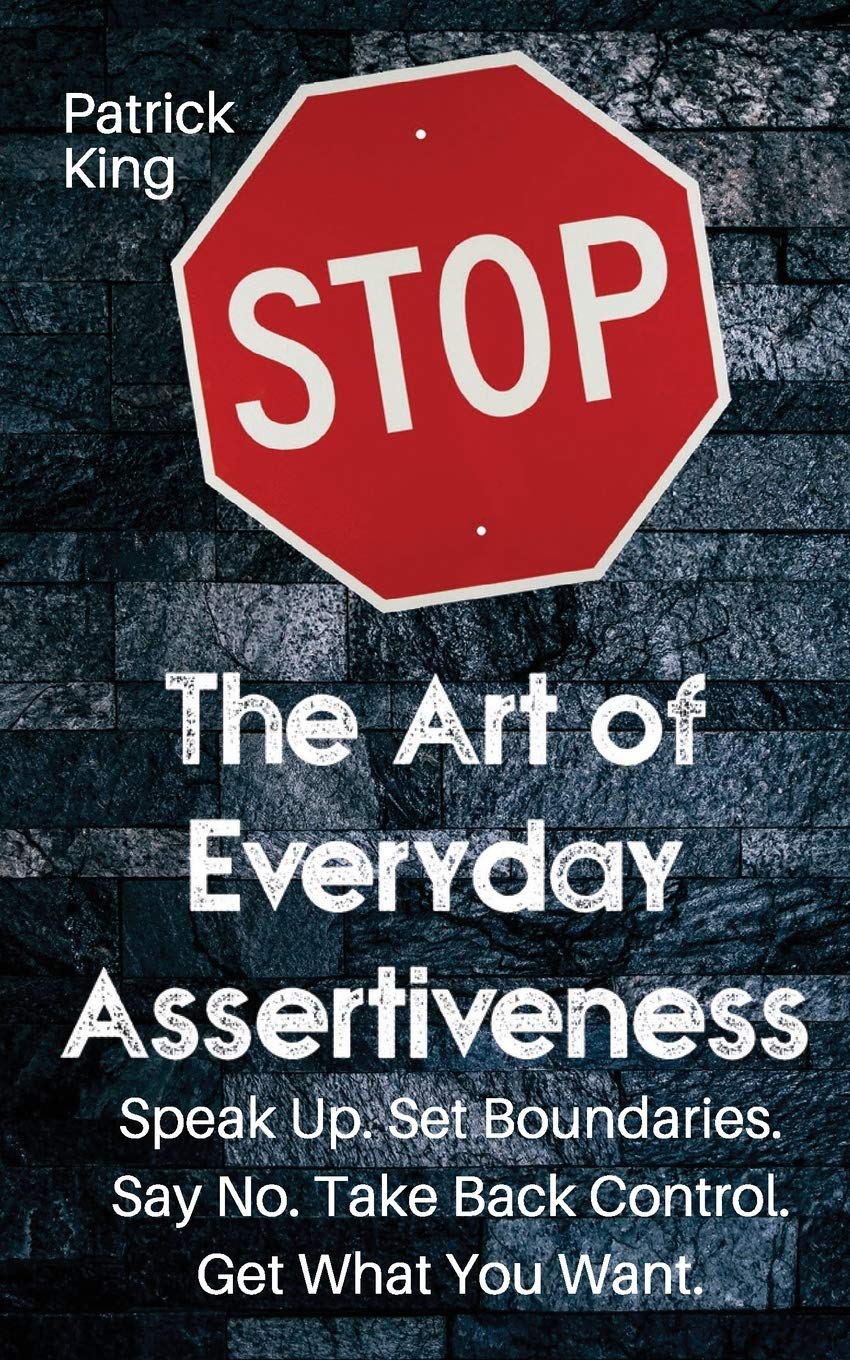 The Art of Everyday Assertiveness: Speak up. Set Boundaries. Say No. Take Back Control. Get What You Want Social Sciences