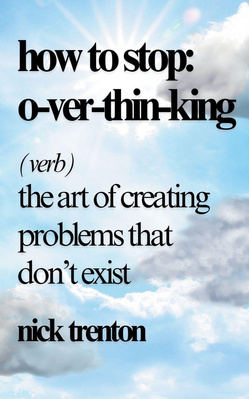How to Stop Overthinking: The Art of Creating Problems That Don't Exist Health, Nutrition & Fitness