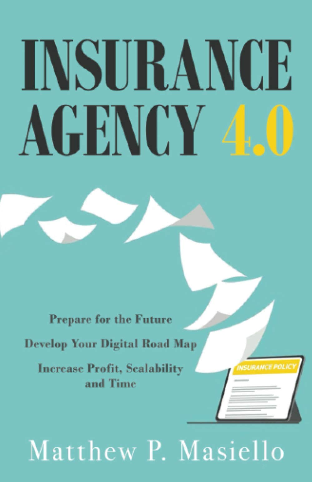 Insurance Agency 4.0: Prepare Your Insurance Agency for the Future; Develop Your Road Map for Digitization; Increase Profit, Scalability and Time Business, Finance & Career