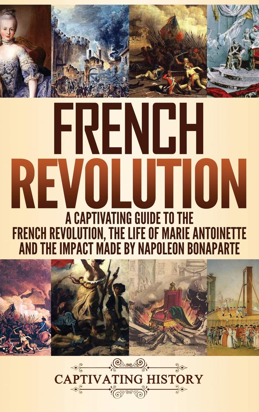 French Revolution: A Captivating Guide to the French Revolution, the Life of Marie Antoinette and the Impact Made by Napoleon Bonaparte Books