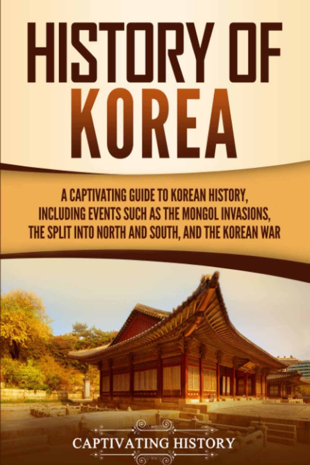 History of Korea: A Captivating Guide to Korean History, Including Events Such as the Mongol Invasions, the Split into North and South, and the Korean War (Asian Countries) Education & Training
