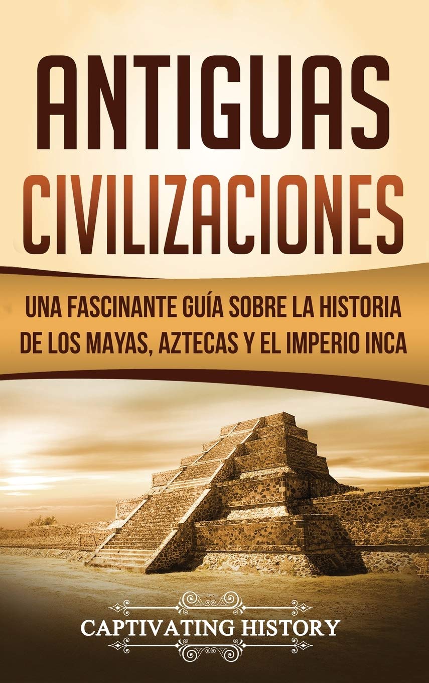 Antiguas Civilizaciones: Una Fascinante Guía sobre la Historia de los Mayas, Aztecas y el Imperio Inca book