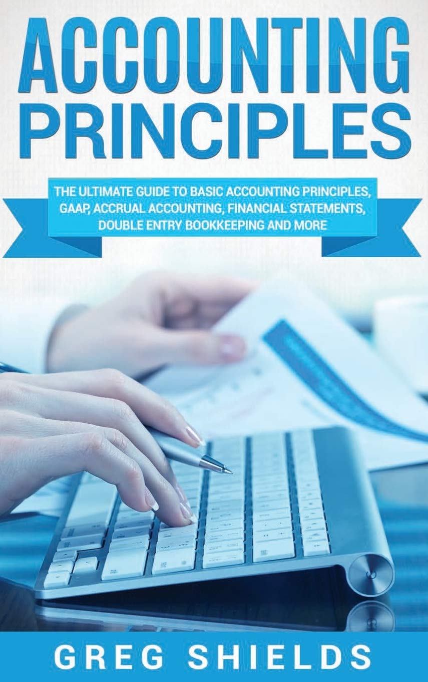Accounting Principles: The Ultimate Guide to Basic Accounting Principles, GAAP, Accrual Accounting, Financial Statements, Double Entry Bookkeeping and More Law