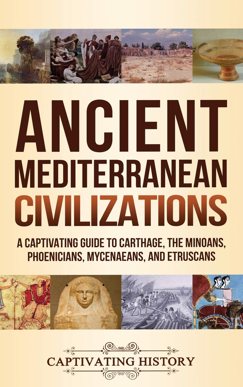 Ancient Mediterranean Civilizations: A Captivating Guide to Carthage, the Minoans, Phoenicians, Mycenaeans, and Etruscans Education & Training