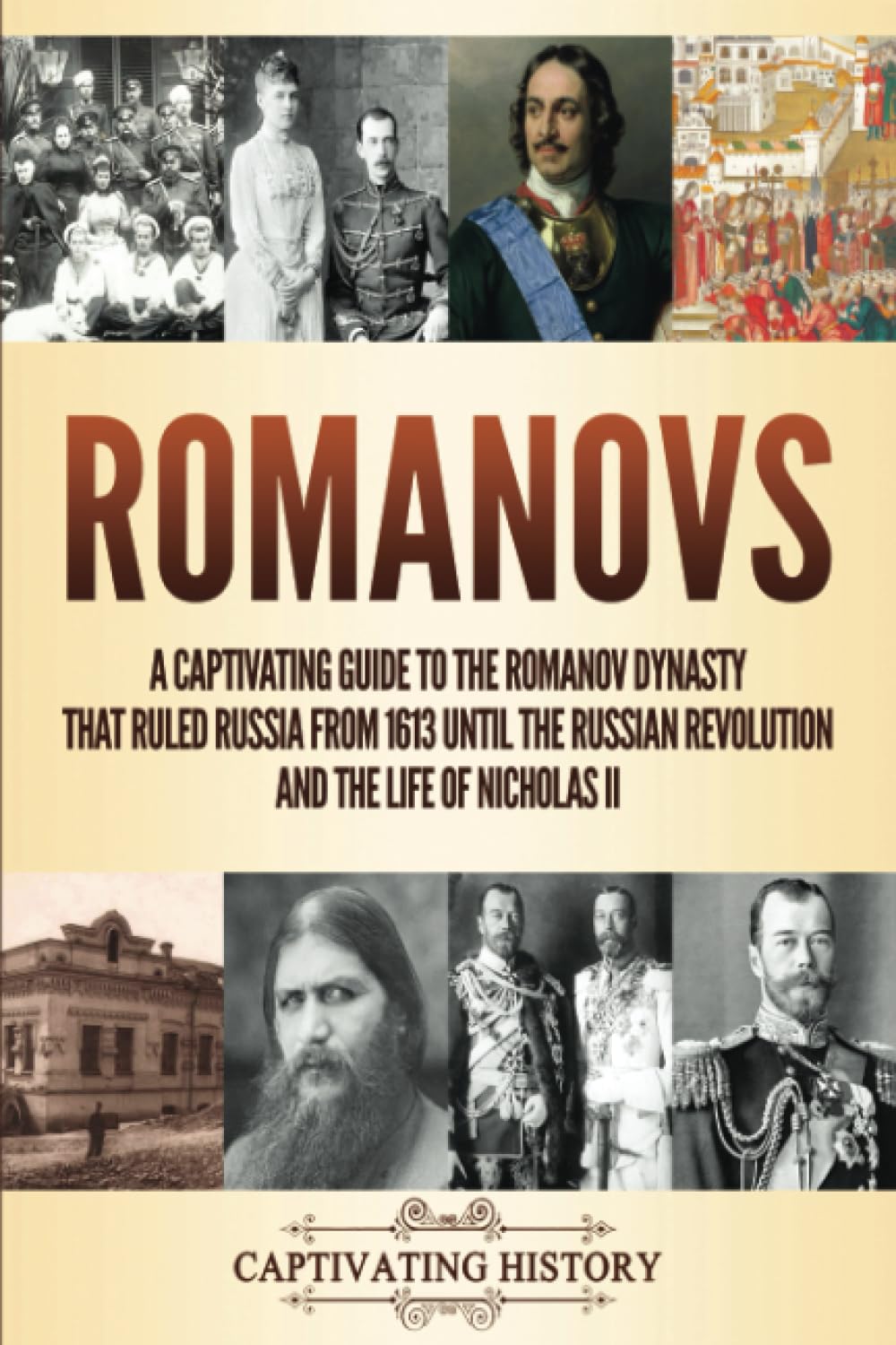 Romanovs: A Captivating Guide to the Romanov Dynasty that Ruled Russia From 1613 Until the Russian Revolution and the Life of Nicholas II book