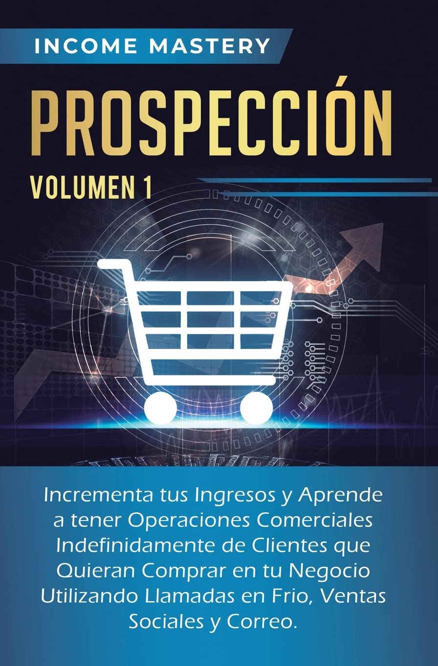 Prospección: Incrementa tus Ingresos y Aprende a Tener Operaciones Comerciales Indefinidamente de Clientes que Quieran Comprar en tu Negocio ... en Frio, Ventas Sociales y Correo Volumen 1 Business, Finance & Career
