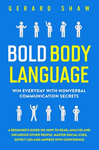 Bold Body Language: Win Everyday With Nonverbal Communication Secrets. A Beginner’s Guide on How to Read, Analyze & Influence Other People. Master Social Cues, Detect Lies & Impress With Confidence Psychology