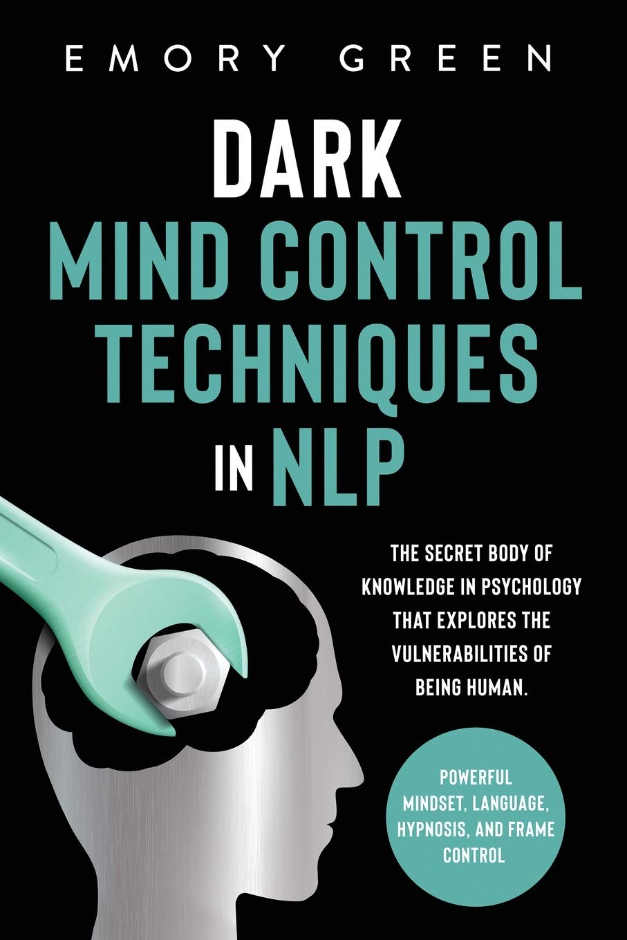 Dark Mind Control Techniques in NLP: The Secret Body of Knowledge in Psychology That Explores the Vulnerabilities of Being Human. Powerful Mindset, Language, Hypnosis, and Frame Control Psychology