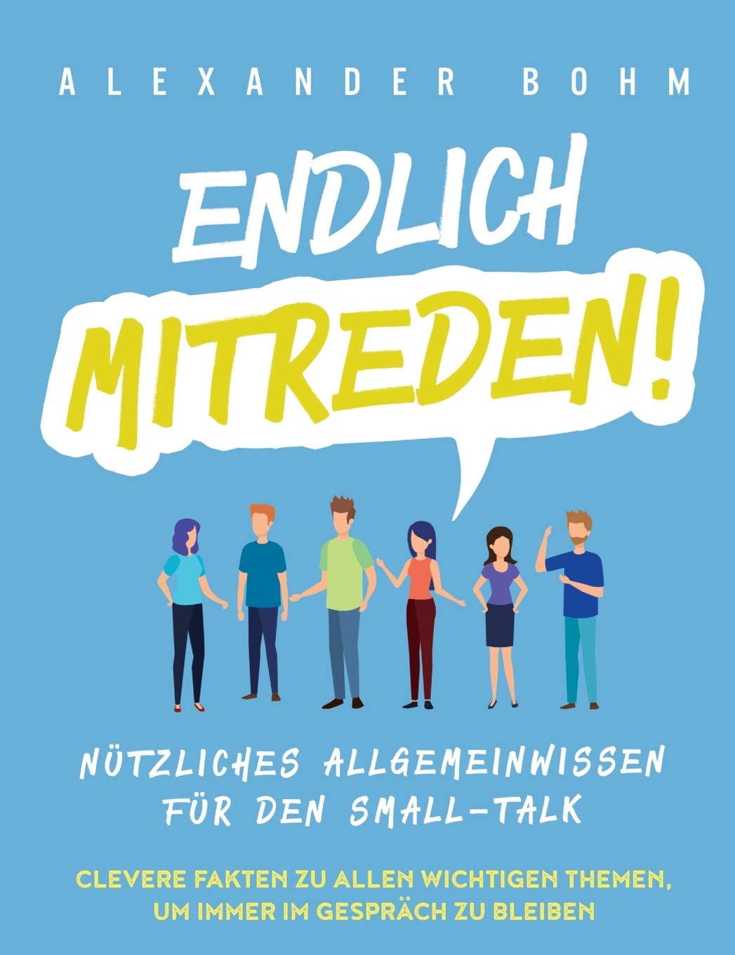 Endlich mitreden!: Nützliches Allgemeinwissen für den Small-Talk. Clevere Fakten zu allen wichtigen Themen, um immer im Gespräch zu bleiben Business, Finance & Career
