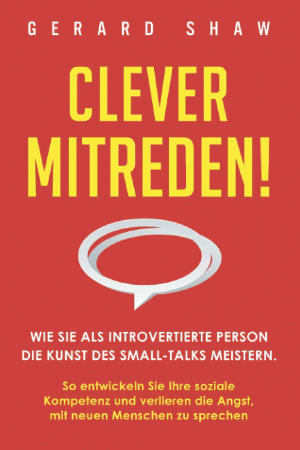 Clever mitreden!: Wie Sie als introvertierte Person die Kunst des Small-Talks meistern. So entwickeln Sie Ihre soziale Kompetenz und verlieren die Angst, mit neuen Menschen zu sprechen Business, Finance & Career