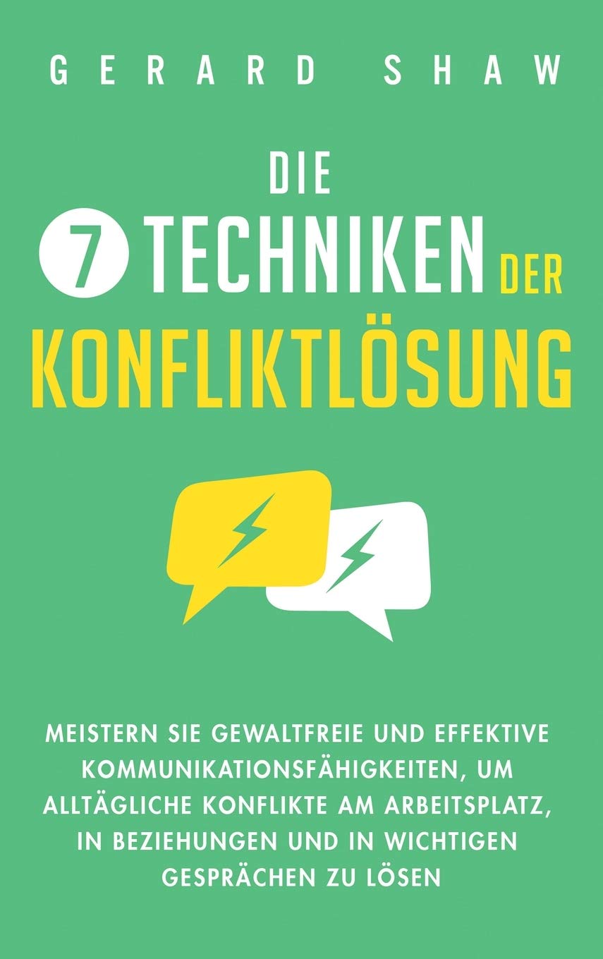 Die 7 Techniken der Konfliktlösung: Meistern Sie gewaltfreie und effektive Kommunikationsfähigkeiten, um alltägliche Konflikte am Arbeitsplatz, in Beziehungen und in wichtigen Gesprächen zu lösen Business, Finance & Career