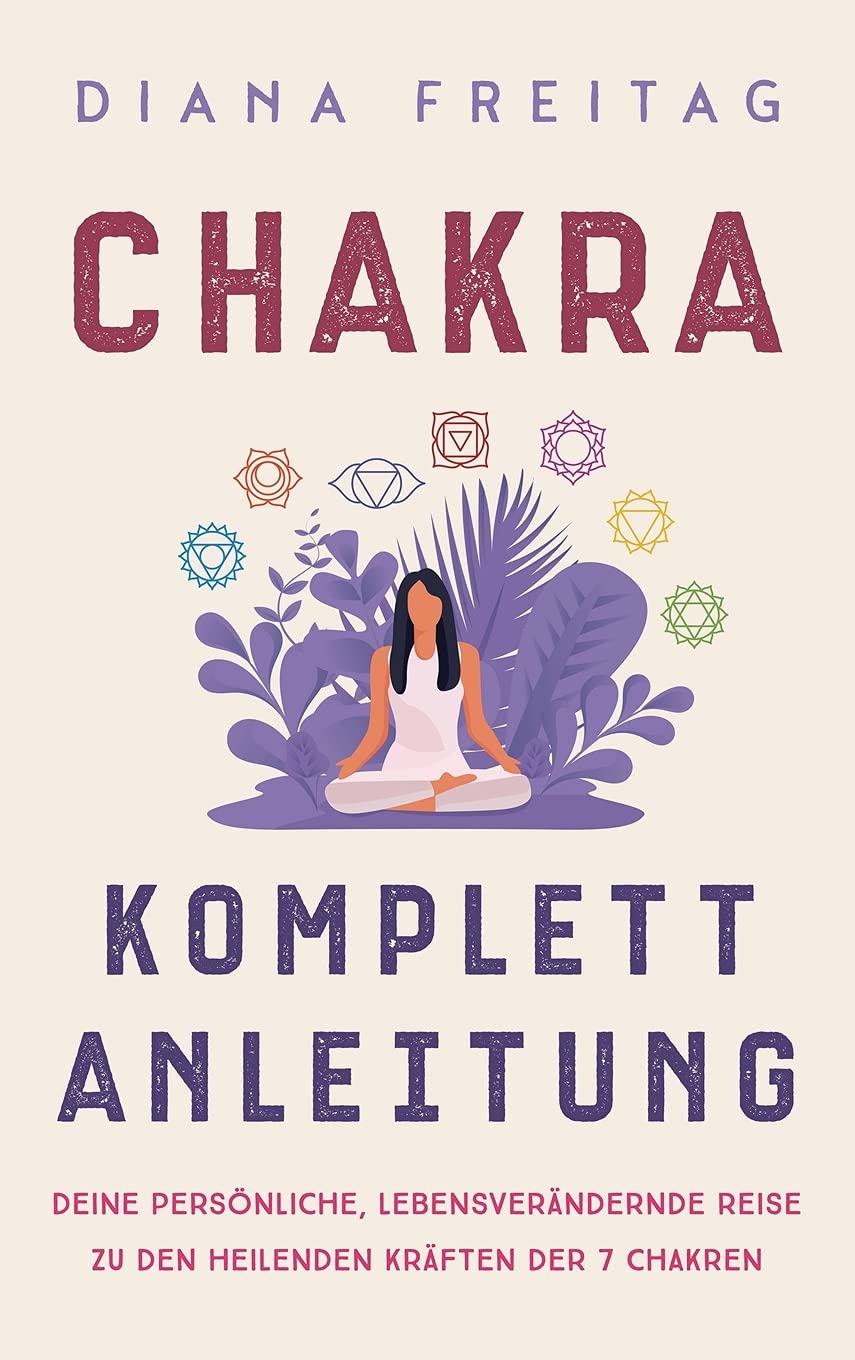 Chakra Komplett-Anleitung: Deine persönliche, lebensverändernde Reise zu den heilenden Kräften der 7 Chakren Health, Nutrition & Fitness