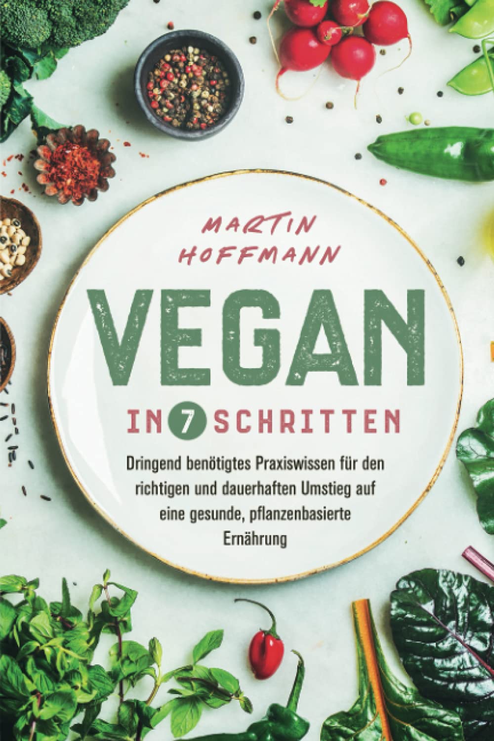Vegan in 7 Schritten: Dringend benötigtes Praxiswissen für den richtigen und dauerhaften Umstieg auf eine gesunde, pflanzenbasierte Ernährung Medicine