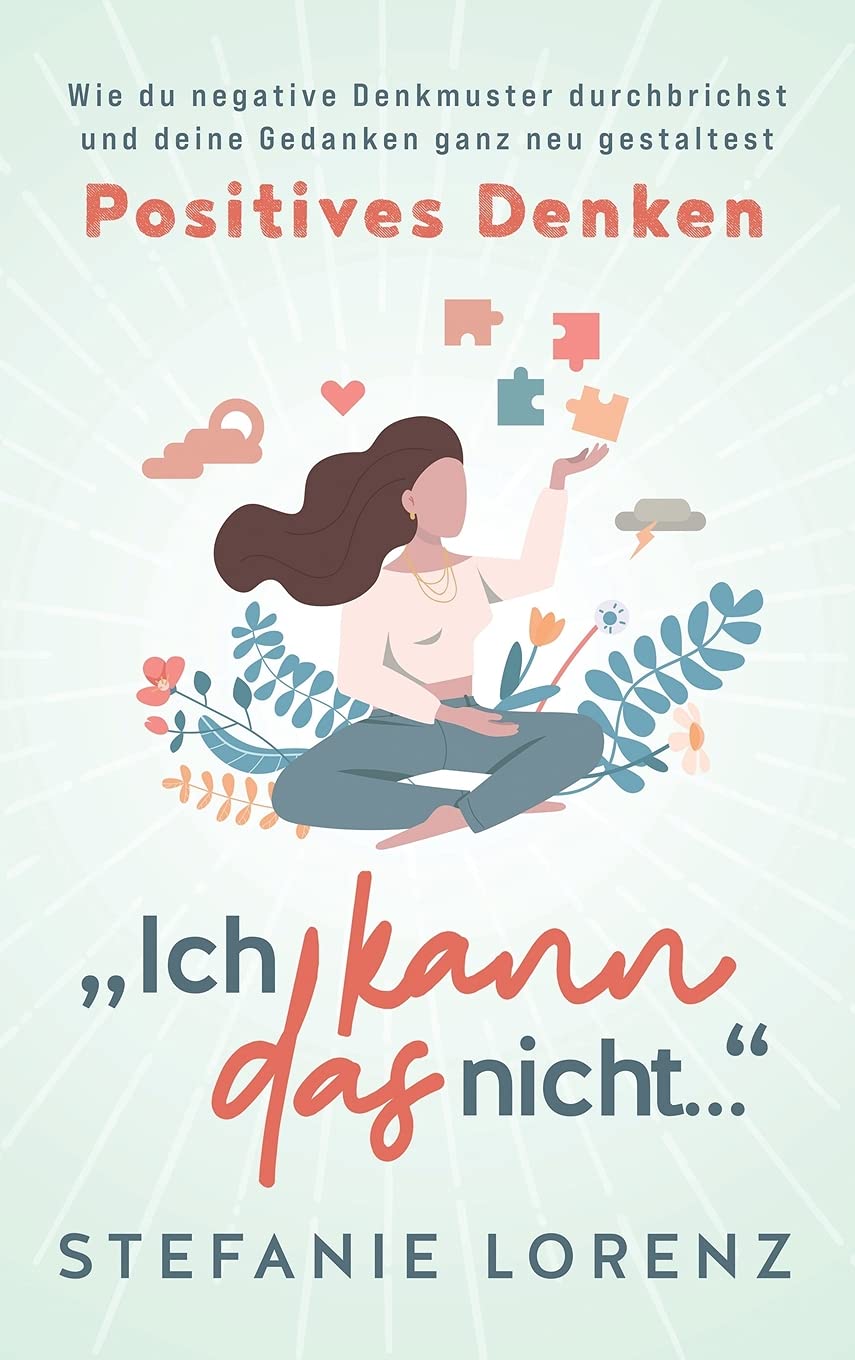 Positives Denken: "Ich kann das nicht..." - Wie du negative Denkmuster durchbrichst und deine Gedanken ganz neu gestaltest Business, Finance & Career