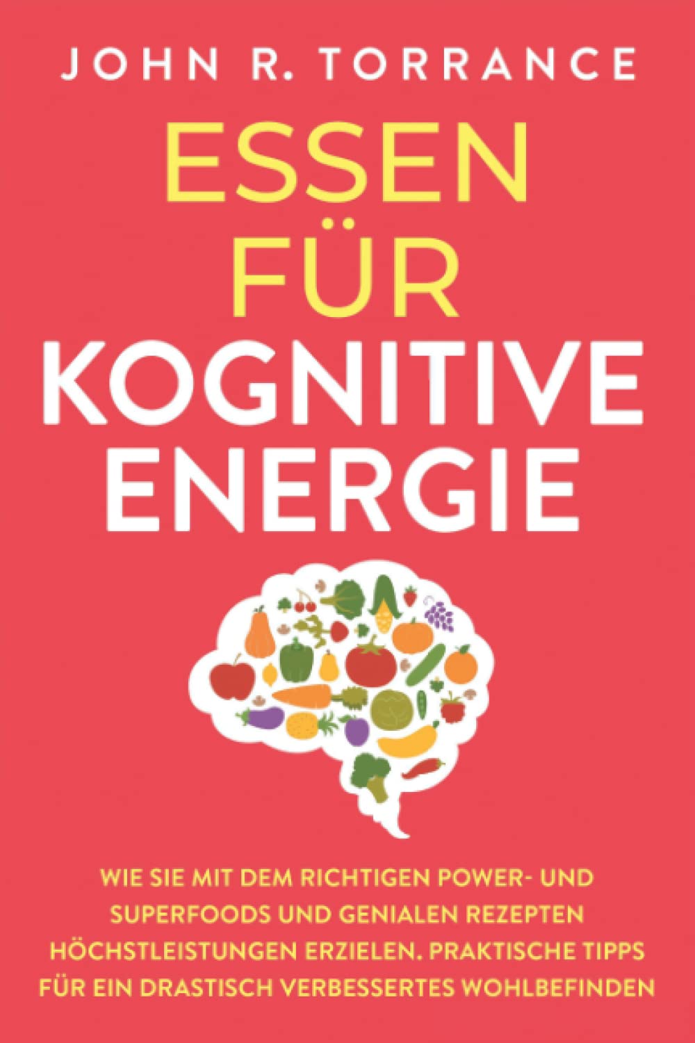Essen für kognitive Energie: Wie Sie mit dem richtigen Power- und Superfoods und genialen Rezepten Höchstleistungen erzielen. Praktische Tipps für ein drastisch verbessertes Wohlbefinden Business, Finance & Career