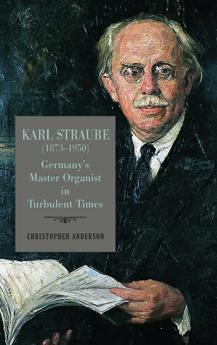 Karl Straube (1873-1950): Germany’s Master Organist in Turbulent Times (Eastman Studies in Music, 182) Art & Literature