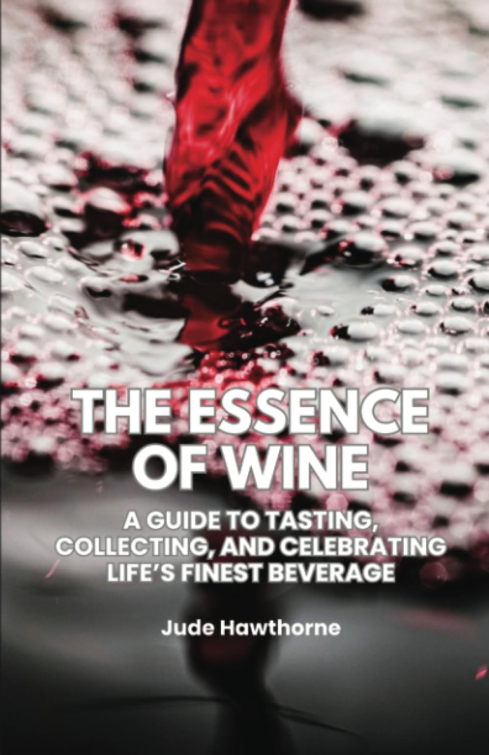 The Essence of Wine: A Guide to Tasting, Collecting, and Celebrating Life’s Finest Beverage Books