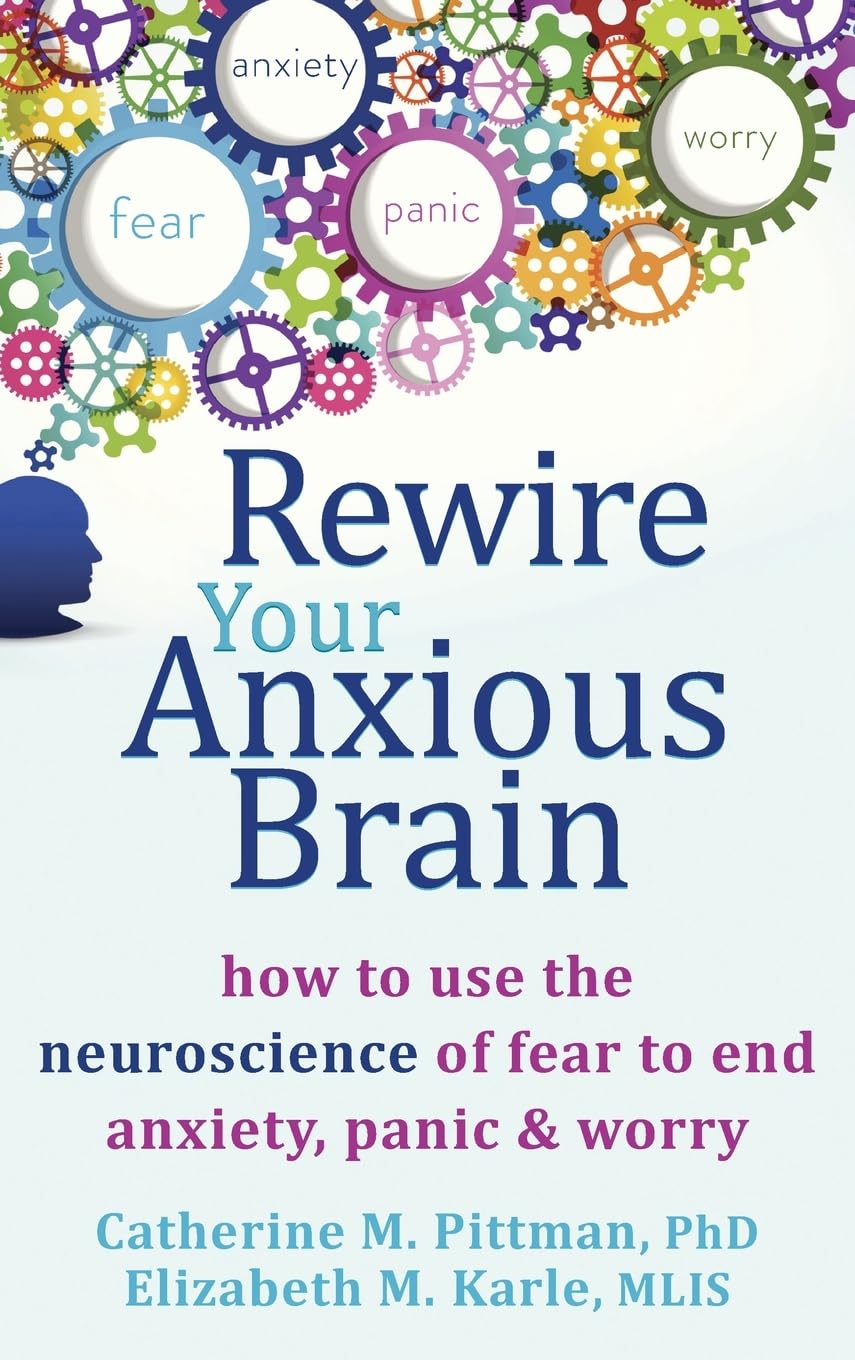 Rewire Your Anxious Brain: How to Use the Neuroscience of Fear to End Anxiety, Panic, and Worry Medicine