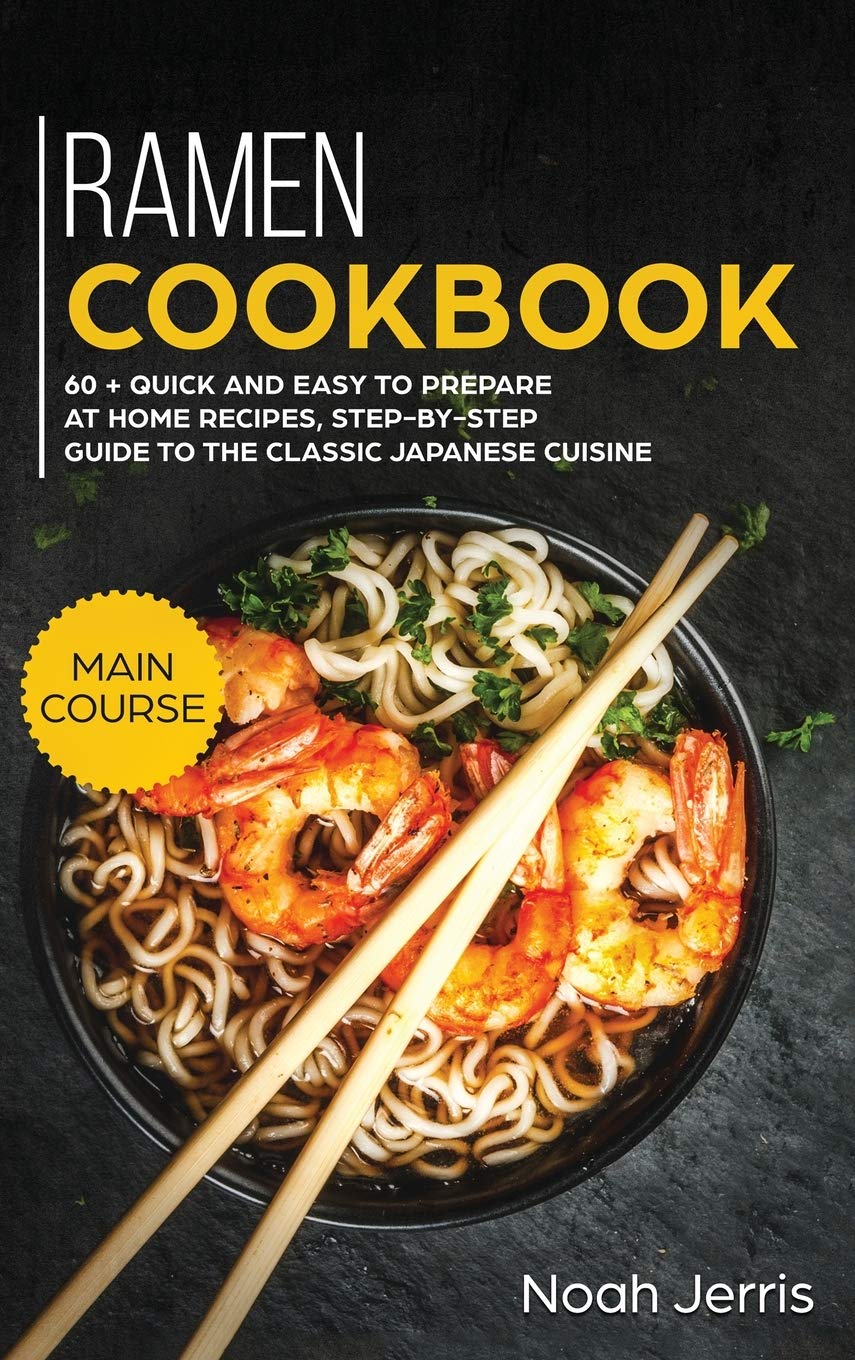 Ramen Cookbook: MAIN COURSE - 60 + Quick and Easy to Prepare at Home Recipes, Step-By-step Guide to the Classic Japanese Cuisine Leisure, Home & Garden