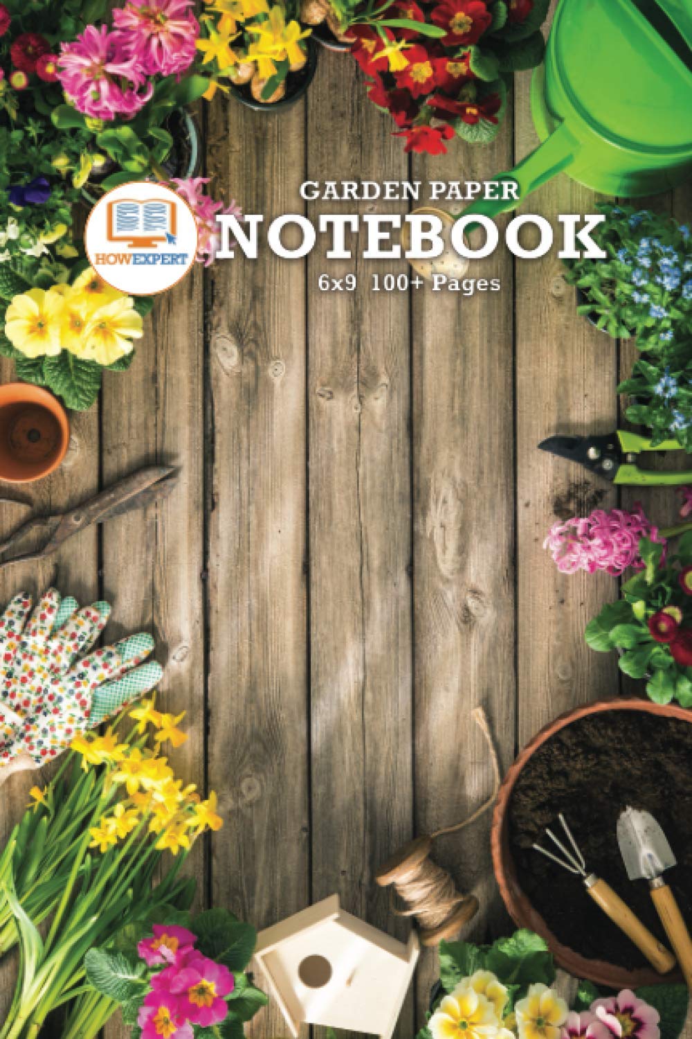 HowExpert Garden Paper Notebook 6x9: Gardening Log Book for Planning, Recording, and Organizing a Growing Garden! Excellent for Kids, Adults, Elderly, and More! (6x9, 100+ Pages) Garden & Plants